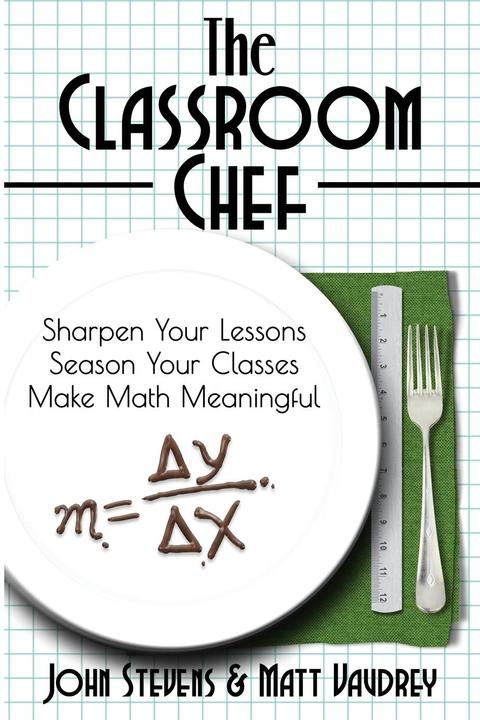 Actual product image The Classroom Chef: Sharpen Your Lessons, Season Your Classes, and Make Math Meaningful (English, John Vaudrey Stevens, 2016)