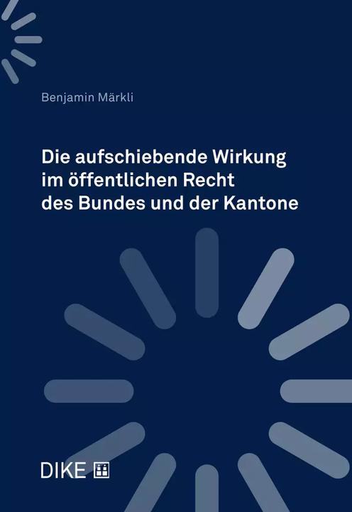 Produktbild Die aufschiebende Wirkung im öffentlichen Recht des Bundes und der Kantone (Deutsch, Benjamin Märkli, 2022)