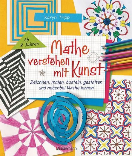 Mathe verstehen mit Kunst. Zeichnen, malen, basteln, gestalten und nebenbei Mathe lernen. Für