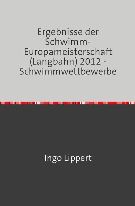 Produktbild Sportstatistik / Ergebnisse der Schwimm-Europameisterschaft (Langbahn) 2012 - Schwimmwettbewerbe (Deutsch, Ingo Lippert, 2017)