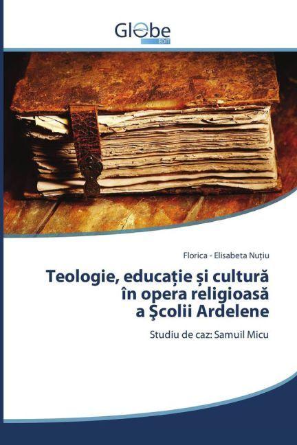 Actual product image Globeedit Teologie, educatie i cultura în opera religioasa a Scolii Ardelene (Florica - Elisabeta Nu iu, 2016)
