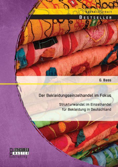 Actual product image Bachelor + Master Der Bekleidungseinzelhandel im Fokus: Strukturwandel im Einzelhandel für Bekleidung in Deutschlan... (German, Galina Bass, 2014)