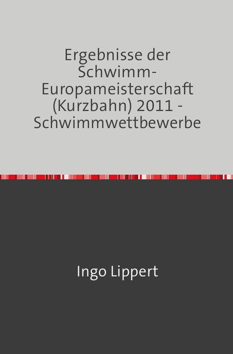 Produktbild Sportstatistik / Ergebnisse der Schwimm-Europameisterschaft (Kurzbahn) 2011 - Schwimmwettbewerbe (Deutsch, Ingo Lippert, 2017)