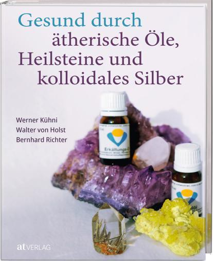 Produktbild Gesund durch ätherische Öle, Heilsteine und kolloidales Silber (Deutsch, Bernhard Richter, Werner Kühni, Walter von Holst, 2023)